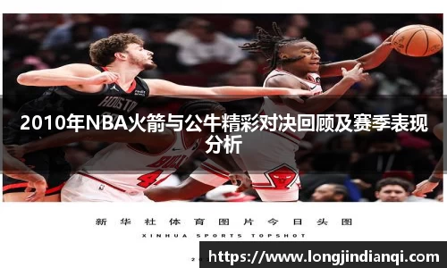 2010年NBA火箭与公牛精彩对决回顾及赛季表现分析