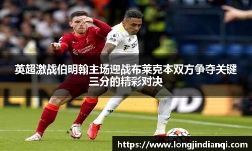 英超激战伯明翰主场迎战布莱克本双方争夺关键三分的精彩对决