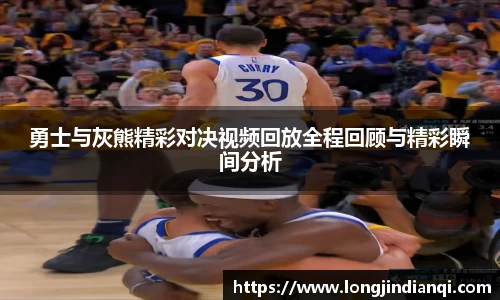 勇士与灰熊精彩对决视频回放全程回顾与精彩瞬间分析