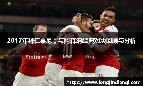 2017年拜仁慕尼黑与阿森纳经典对决回顾与分析