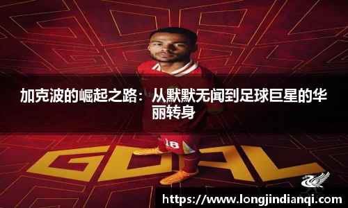 加克波的崛起之路：从默默无闻到足球巨星的华丽转身