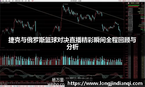 捷克与俄罗斯篮球对决直播精彩瞬间全程回顾与分析