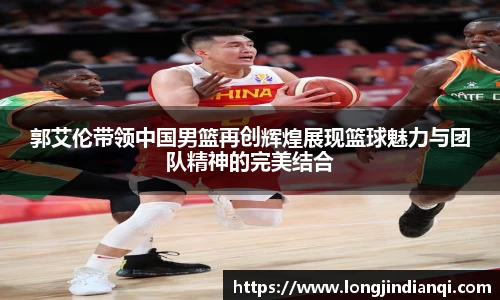 郭艾伦带领中国男篮再创辉煌展现篮球魅力与团队精神的完美结合