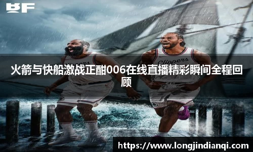 火箭与快船激战正酣006在线直播精彩瞬间全程回顾