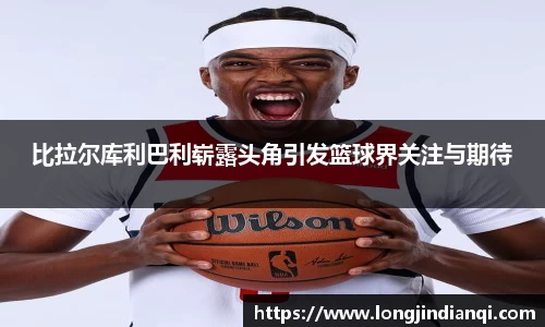 比拉尔库利巴利崭露头角引发篮球界关注与期待