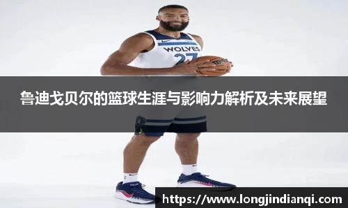 鲁迪戈贝尔的篮球生涯与影响力解析及未来展望