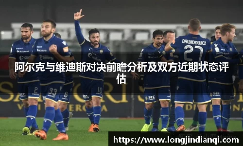 阿尔克与维迪斯对决前瞻分析及双方近期状态评估