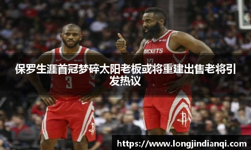 保罗生涯首冠梦碎太阳老板或将重建出售老将引发热议