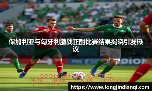 保加利亚与匈牙利激战正酣比赛结果揭晓引发热议